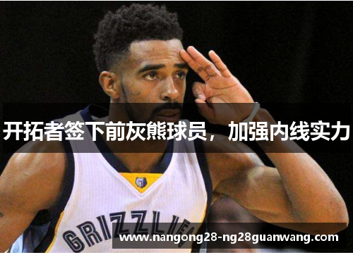 开拓者签下前灰熊球员，加强内线实力