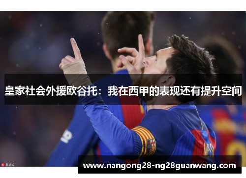 皇家社会外援欧谷托：我在西甲的表现还有提升空间