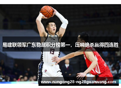 易建联领军广东稳居积分榜第一，压哨绝杀赢得四连胜