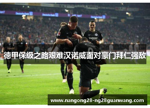 德甲保级之路艰难汉诺威面对豪门拜仁强敌
