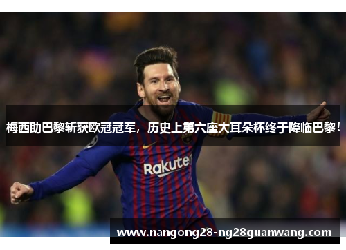 梅西助巴黎斩获欧冠冠军，历史上第六座大耳朵杯终于降临巴黎！