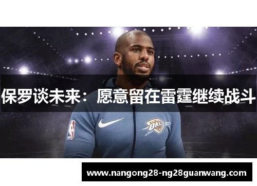 保罗谈未来：愿意留在雷霆继续战斗