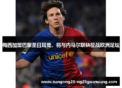 梅西加盟巴黎圣日耳曼，将与内马尔联袂征战欧洲足坛