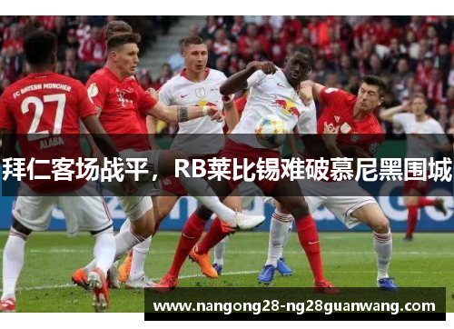 拜仁客场战平，RB莱比锡难破慕尼黑围城