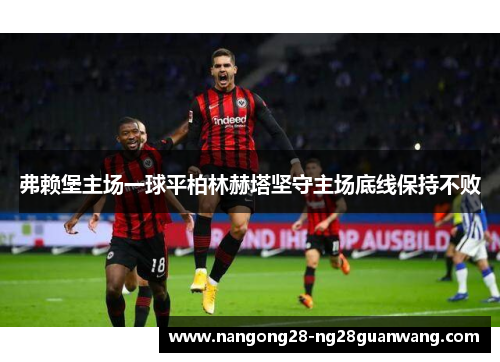 弗赖堡主场一球平柏林赫塔坚守主场底线保持不败