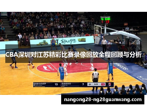 CBA深圳对江苏精彩比赛录像回放全程回顾与分析