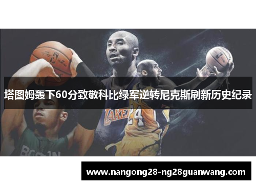 塔图姆轰下60分致敬科比绿军逆转尼克斯刷新历史纪录