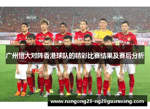 广州恒大对阵香港球队的精彩比赛结果及赛后分析