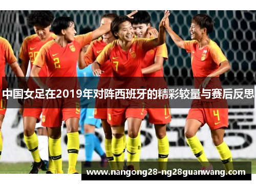 中国女足在2019年对阵西班牙的精彩较量与赛后反思