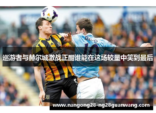 巡游者与赫尔城激战正酣谁能在这场较量中笑到最后