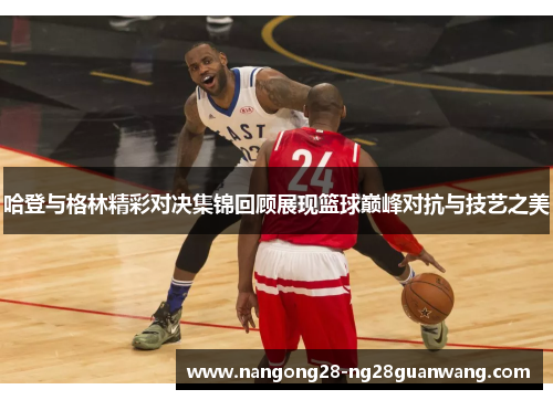 哈登与格林精彩对决集锦回顾展现篮球巅峰对抗与技艺之美
